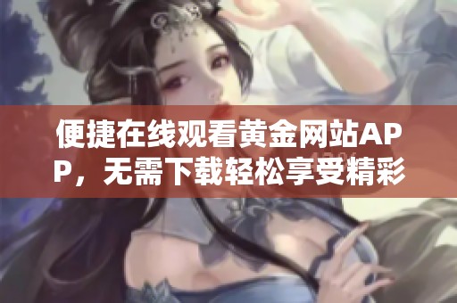 便捷在线观看黄金网站APP，无需下载轻松享受精彩内容