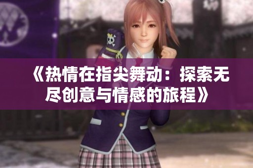 《热情在指尖舞动：探索无尽创意与情感的旅程》