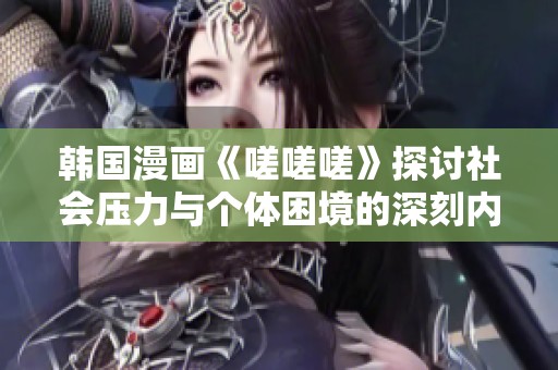 韩国漫画《嗟嗟嗟》探讨社会压力与个体困境的深刻内涵