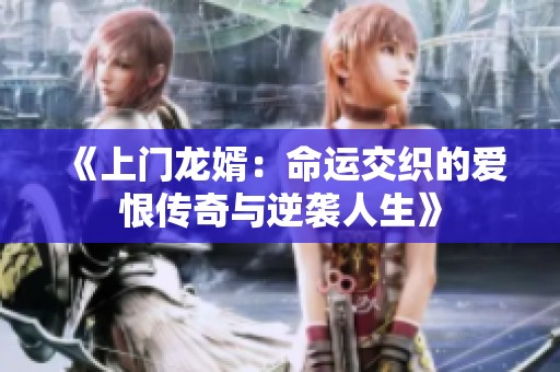 《上门龙婿：命运交织的爱恨传奇与逆袭人生》