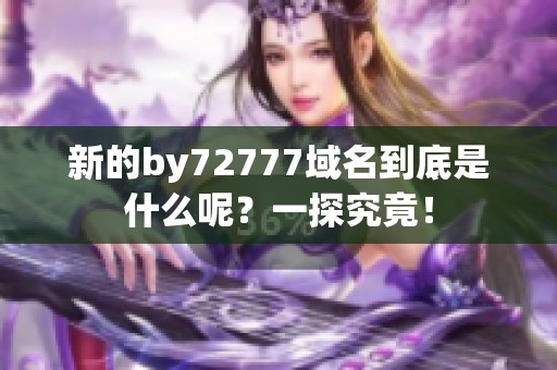 新的by72777域名到底是什么呢？一探究竟！