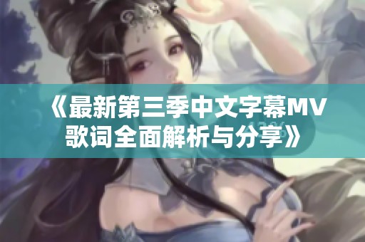 《最新第三季中文字幕MV歌词全面解析与分享》