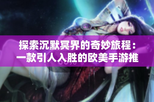 探索沉默冥界的奇妙旅程：一款引人入胜的欧美手游推荐
