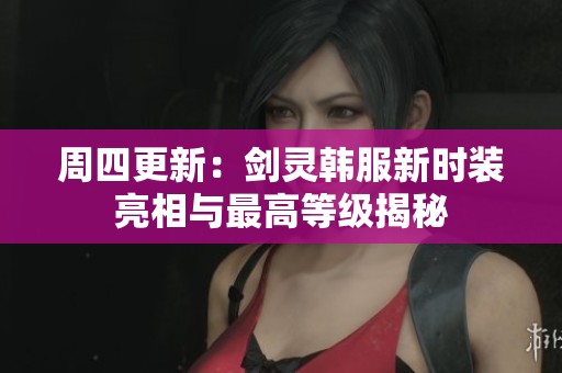 周四更新：剑灵韩服新时装亮相与最高等级揭秘