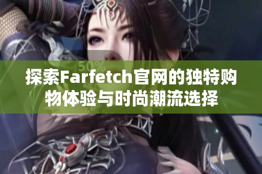 探索Farfetch官网的独特购物体验与时尚潮流选择