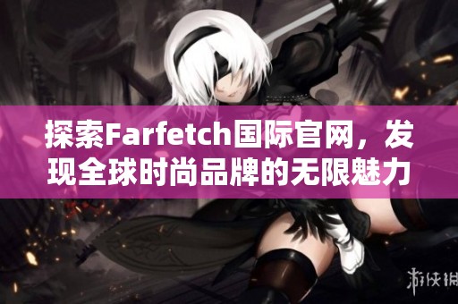 探索Farfetch国际官网，发现全球时尚品牌的无限魅力