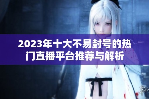 2023年十大不易封号的热门直播平台推荐与解析