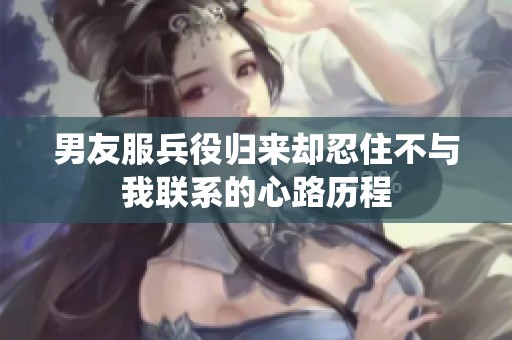 男友服兵役归来却忍住不与我联系的心路历程