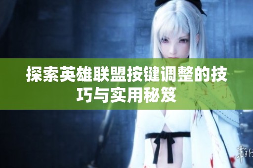 探索英雄联盟按键调整的技巧与实用秘笈