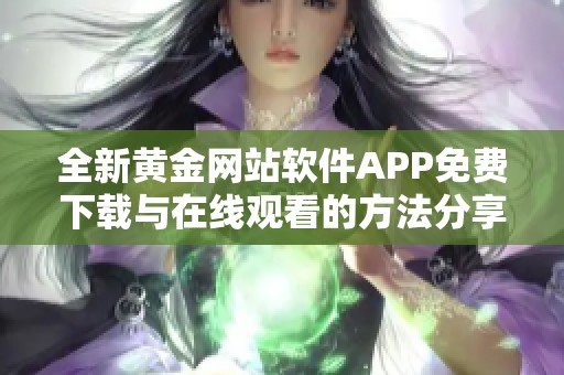 全新黄金网站软件APP免费下载与在线观看的方法分享