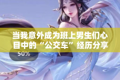 当我意外成为班上男生们心目中的“公交车”经历分享