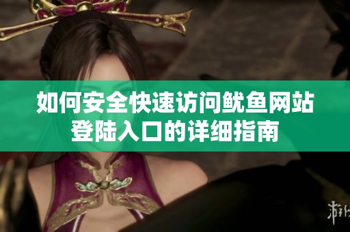 如何安全快速访问鱿鱼网站登陆入口的详细指南