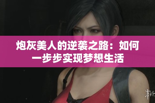 炮灰美人的逆袭之路：如何一步步实现梦想生活