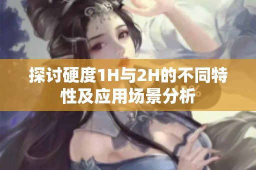 探讨硬度1H与2H的不同特性及应用场景分析