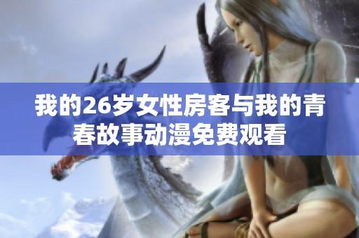 我的26岁女性房客与我的青春故事动漫免费观看