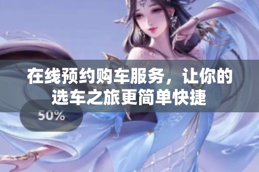 在线预约购车服务，让你的选车之旅更简单快捷