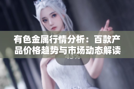 有色金属行情分析：百款产品价格趋势与市场动态解读