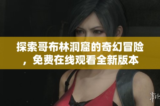 探索哥布林洞窟的奇幻冒险，免费在线观看全新版本