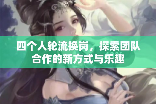 四个人轮流换岗，探索团队合作的新方式与乐趣