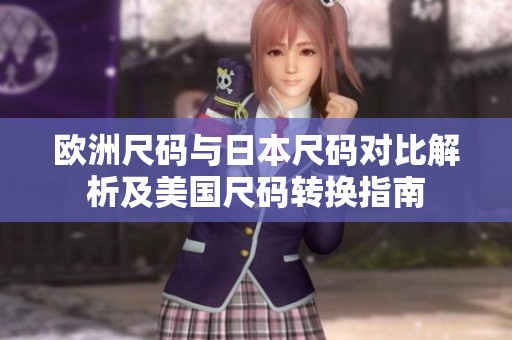 欧洲尺码与日本尺码对比解析及美国尺码转换指南