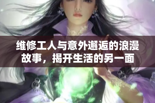 维修工人与意外邂逅的浪漫故事，揭开生活的另一面