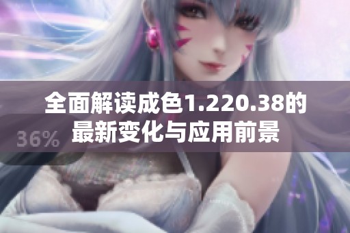 全面解读成色1.220.38的最新变化与应用前景