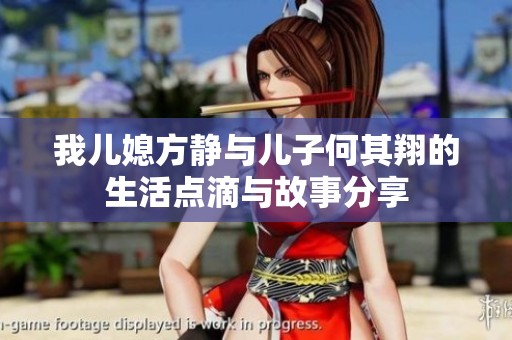 我儿媳方静与儿子何其翔的生活点滴与故事分享
