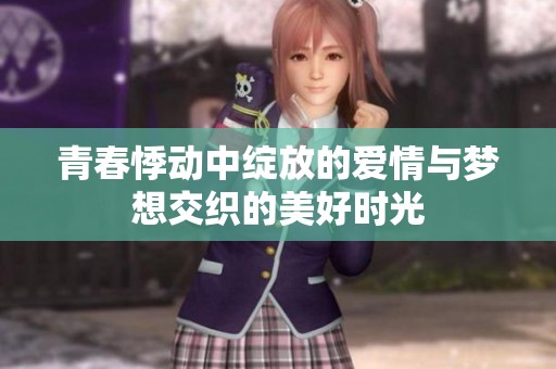 青春悸动中绽放的爱情与梦想交织的美好时光