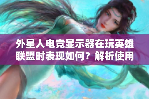 外星人电竞显示器在玩英雄联盟时表现如何？解析使用体验与优缺点
