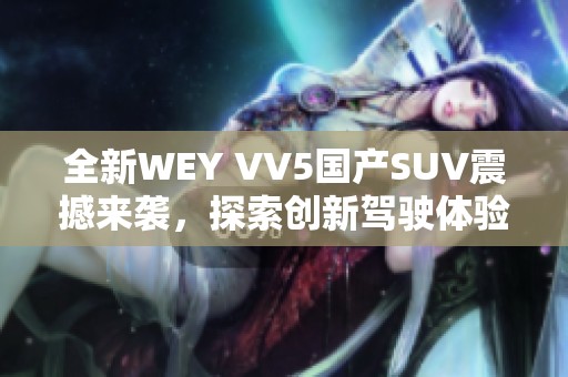 全新WEY VV5国产SUV震撼来袭，探索创新驾驶体验