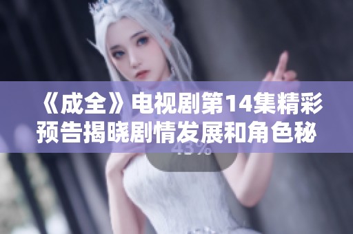 《成全》电视剧第14集精彩预告揭晓剧情发展和角色秘密