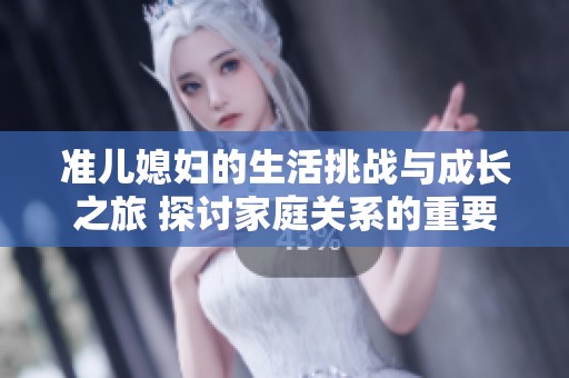 准儿媳妇的生活挑战与成长之旅 探讨家庭关系的重要性