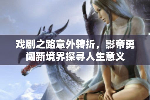 戏剧之路意外转折，影帝勇闯新境界探寻人生意义