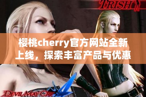 樱桃cherry官方网站全新上线，探索丰富产品与优惠活动