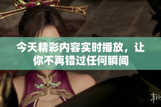 今天精彩内容实时播放，让你不再错过任何瞬间