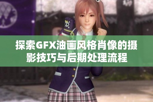 探索GFX油画风格肖像的摄影技巧与后期处理流程