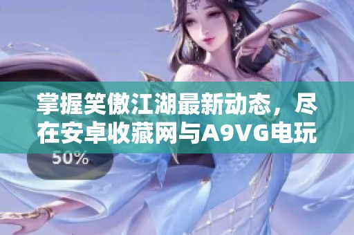 掌握笑傲江湖最新动态，尽在安卓收藏网与A9VG电玩部落