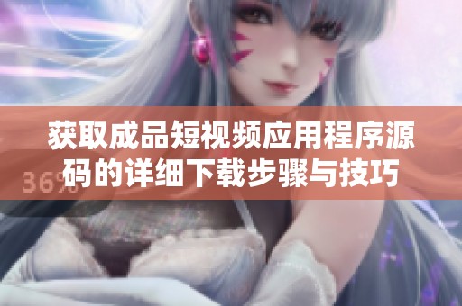 获取成品短视频应用程序源码的详细下载步骤与技巧