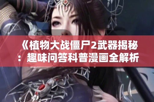 《植物大战僵尸2武器揭秘：趣味问答科普漫画全解析》