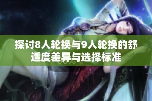 探讨8人轮换与9人轮换的舒适度差异与选择标准