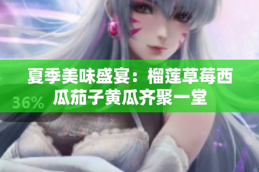 夏季美味盛宴：榴莲草莓西瓜茄子黄瓜齐聚一堂