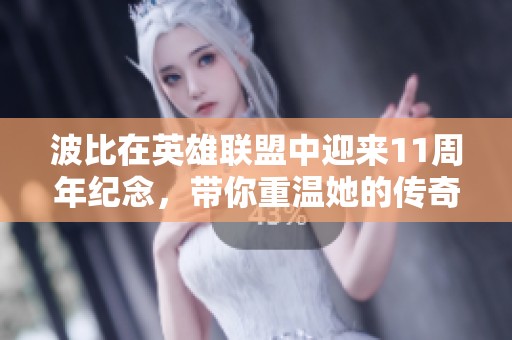 波比在英雄联盟中迎来11周年纪念，带你重温她的传奇旅程