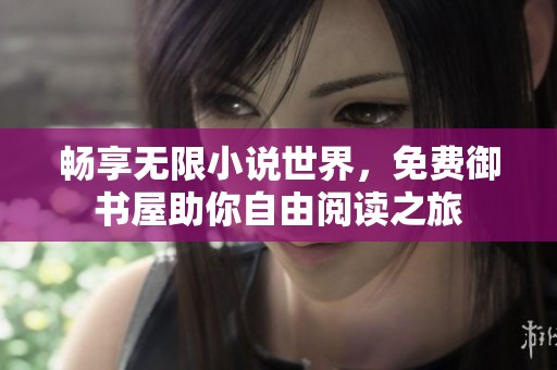 畅享无限小说世界，免费御书屋助你自由阅读之旅