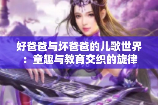 好爸爸与坏爸爸的儿歌世界：童趣与教育交织的旋律