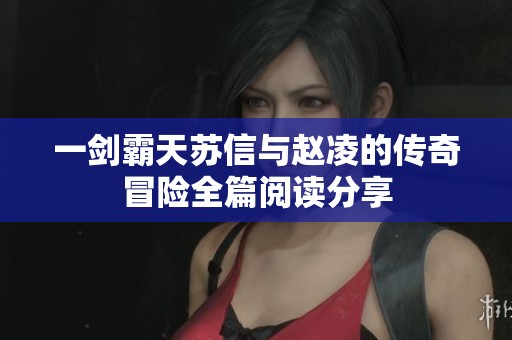 一剑霸天苏信与赵凌的传奇冒险全篇阅读分享