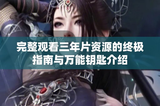 完整观看三年片资源的终极指南与万能钥匙介绍