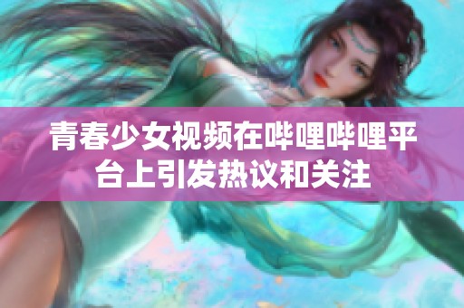 青春少女视频在哔哩哔哩平台上引发热议和关注