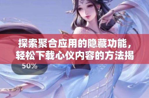 探索聚合应用的隐藏功能，轻松下载心仪内容的方法揭秘