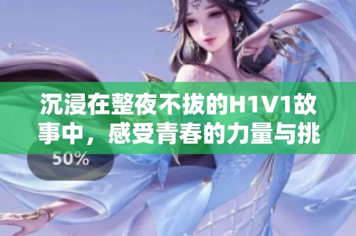 沉浸在整夜不拔的H1V1故事中，感受青春的力量与挑战
