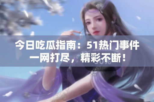 今日吃瓜指南：51热门事件一网打尽，精彩不断！